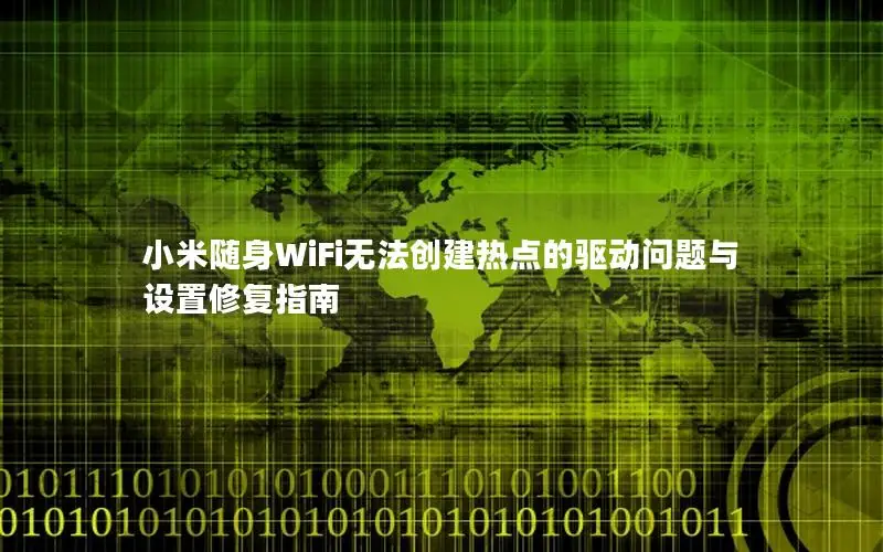 小米随身WiFi无法创建热点的驱动问题与设置修复指南