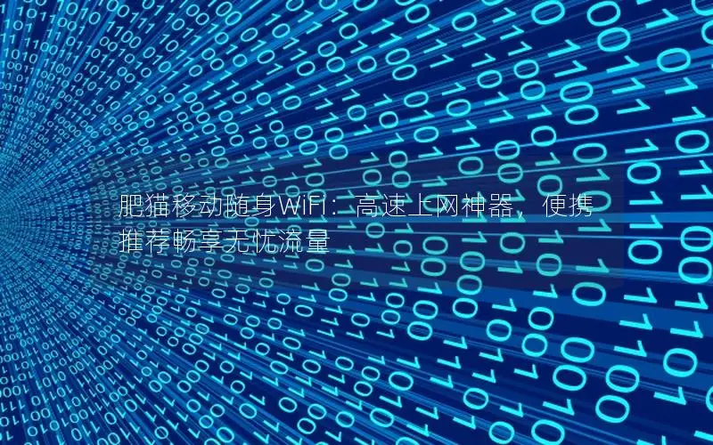 肥猫移动随身WiFi：高速上网神器，便携推荐畅享无忧流量