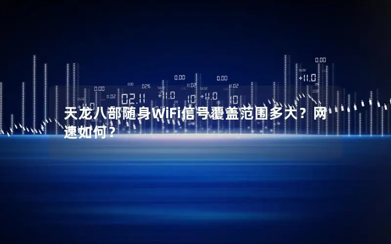 天龙八部随身WiFi信号覆盖范围多大？网速如何？