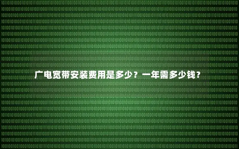 广电宽带安装费用是多少？一年需多少钱？