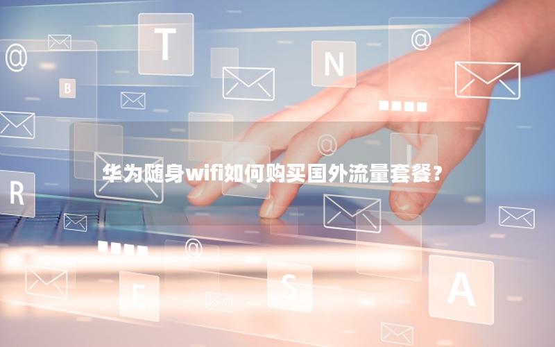 华为随身wifi如何购买国外流量套餐？