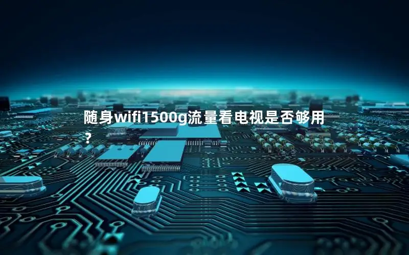 随身wifi1500g流量看电视是否够用？