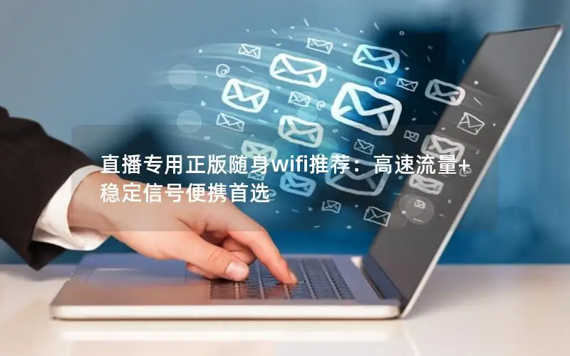 直播专用正版随身wifi推荐：高速流量+稳定信号便携首选