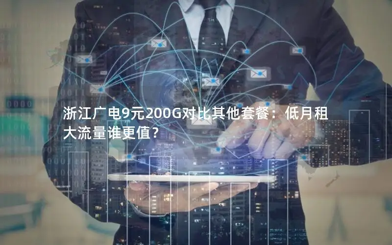 浙江广电9元200G对比其他套餐：低月租大流量谁更值？