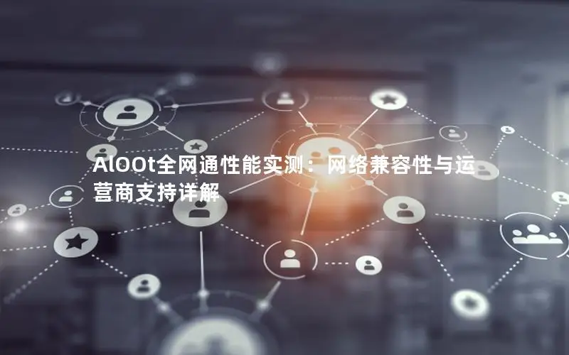AlOOt全网通性能实测：网络兼容性与运营商支持详解