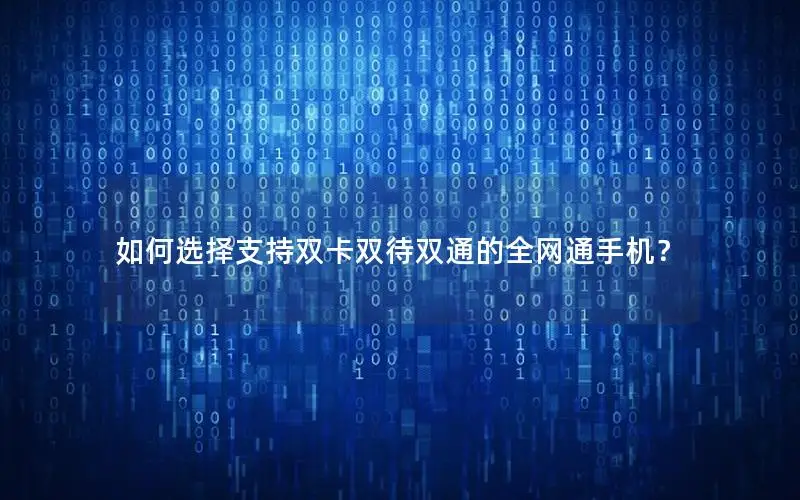 如何选择支持双卡双待双通的全网通手机？