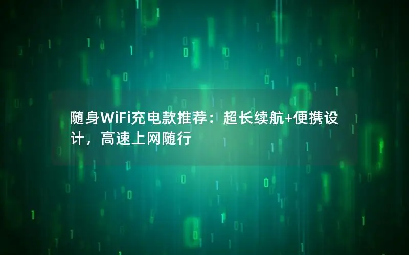 随身WiFi充电款推荐：超长续航+便携设计，高速上网随行