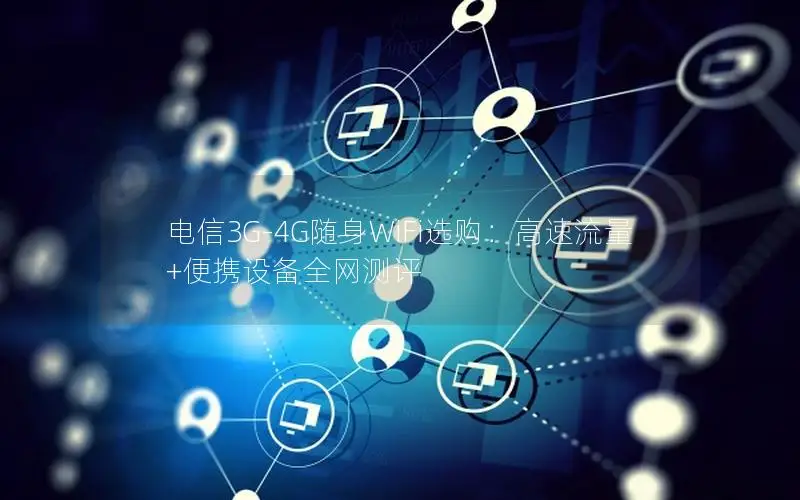 电信3G-4G随身WiFi选购：高速流量+便携设备全网测评