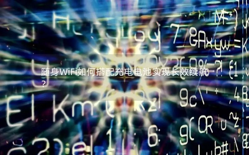 随身WiFi如何搭配充电电池实现长效续航？