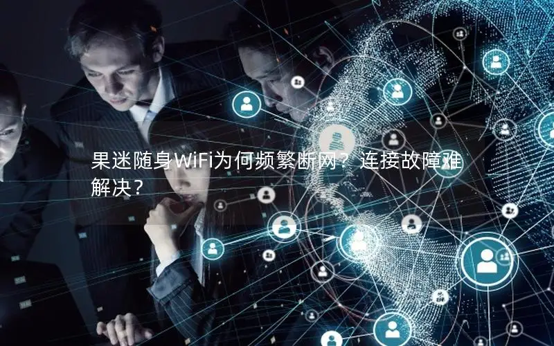 果迷随身WiFi为何频繁断网？连接故障难解决？