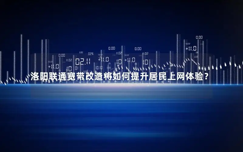 洛阳联通宽带改造将如何提升居民上网体验？