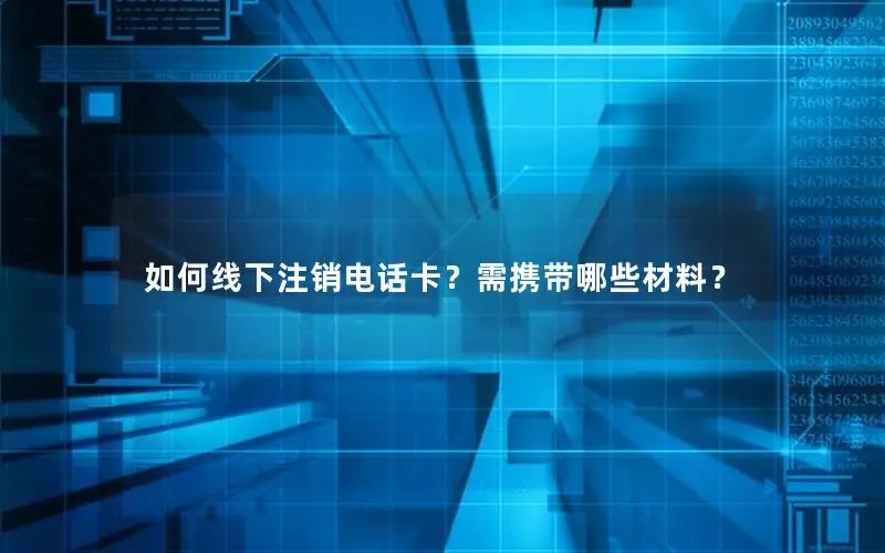 如何线下注销电话卡？需携带哪些材料？