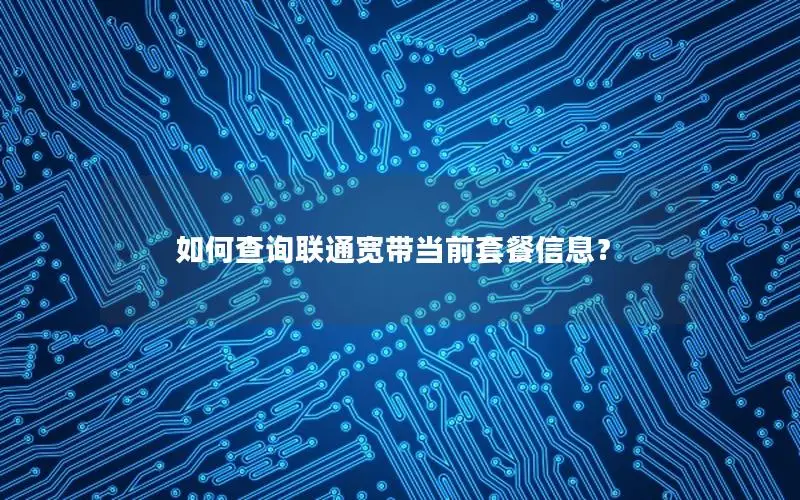 如何查询联通宽带当前套餐信息？
