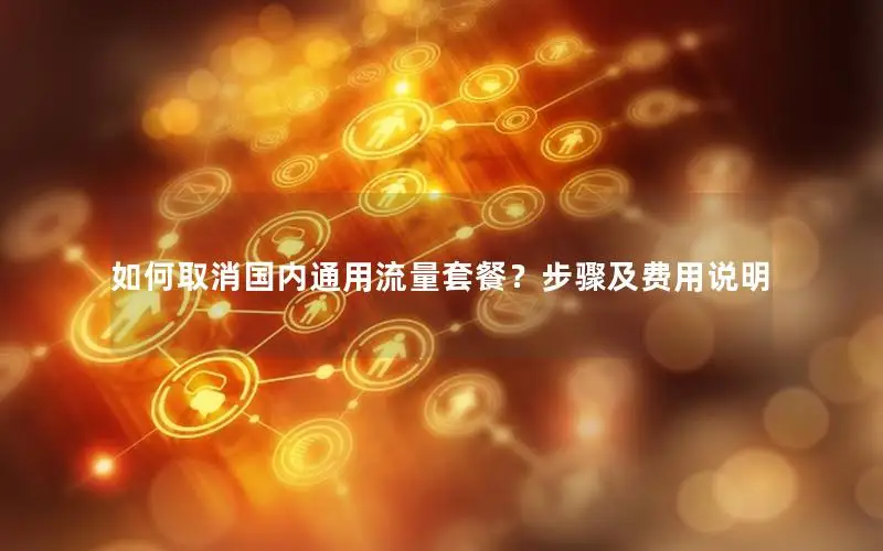 如何取消国内通用流量套餐？步骤及费用说明