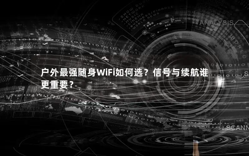户外最强随身WiFi如何选？信号与续航谁更重要？