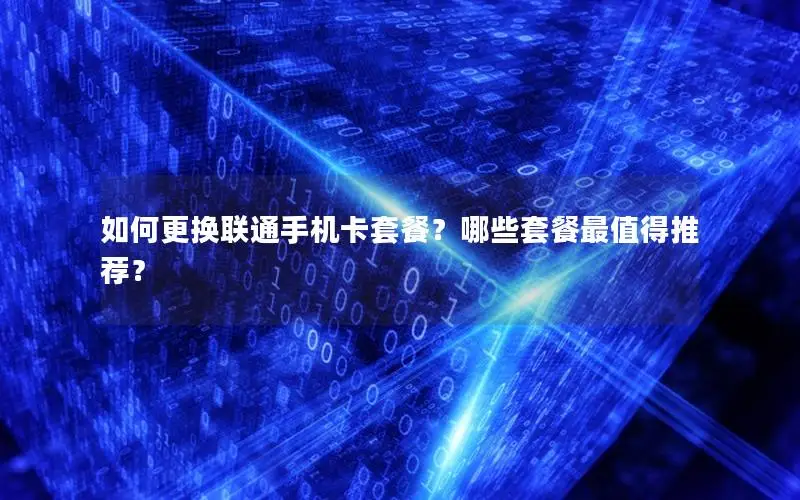 如何更换联通手机卡套餐？哪些套餐最值得推荐？