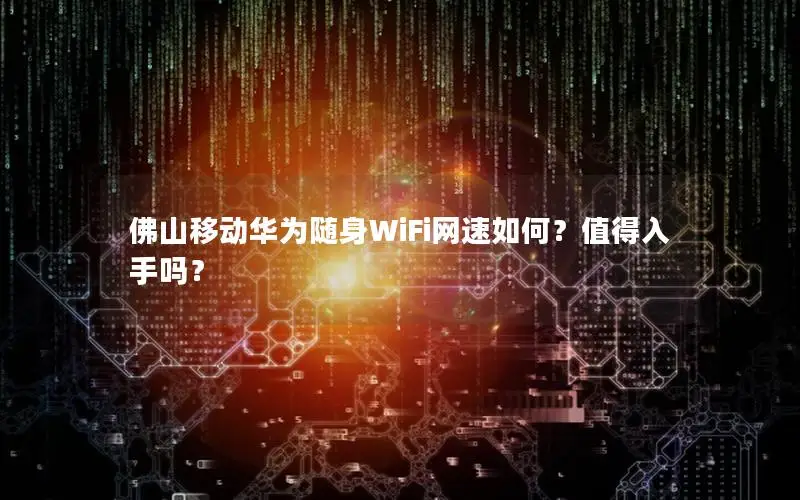 佛山移动华为随身WiFi网速如何？值得入手吗？