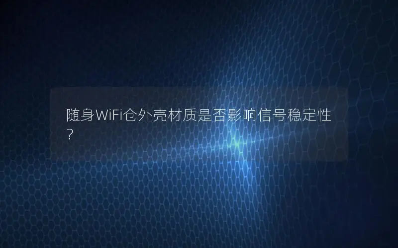 随身WiFi仓外壳材质是否影响信号稳定性？