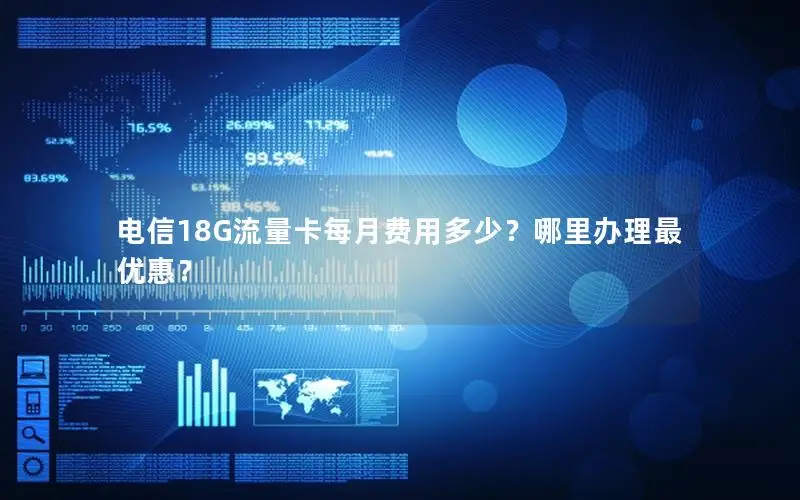 电信18G流量卡每月费用多少？哪里办理最优惠？