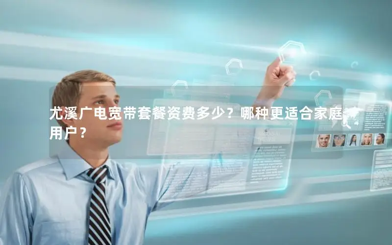 尤溪广电宽带套餐资费多少？哪种更适合家庭用户？