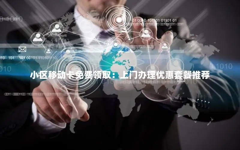 小区移动卡免费领取：上门办理优惠套餐推荐