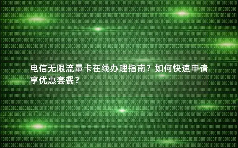 电信无限流量卡在线办理指南？如何快速申请享优惠套餐？