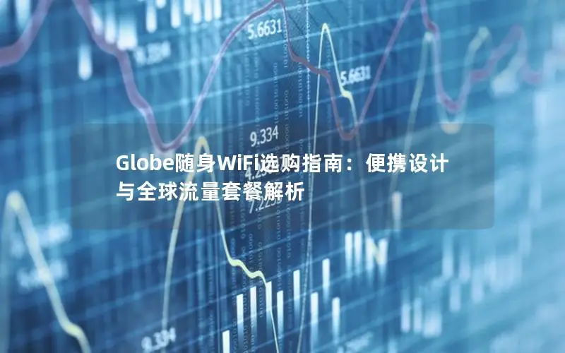 Globe随身WiFi选购指南：便携设计与全球流量套餐解析