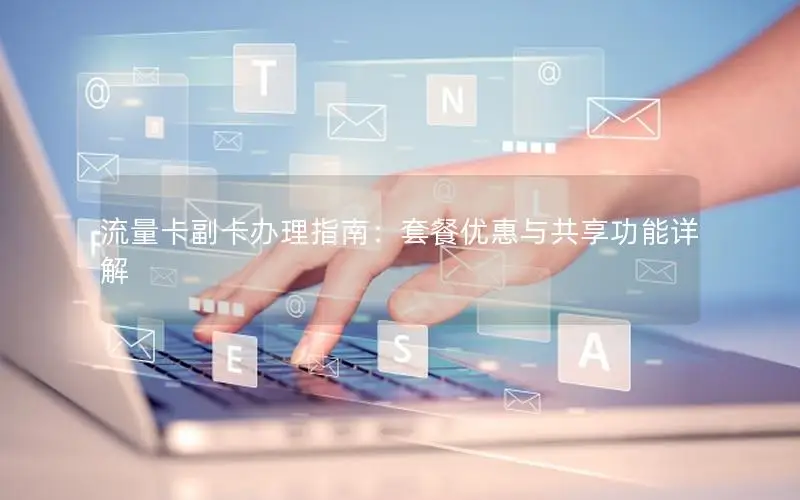 流量卡副卡办理指南：套餐优惠与共享功能详解