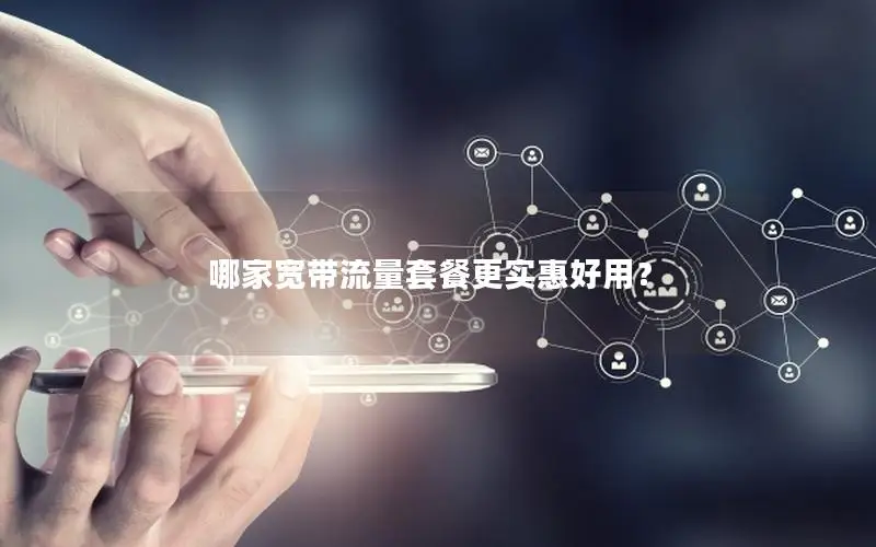 哪家宽带流量套餐更实惠好用？
