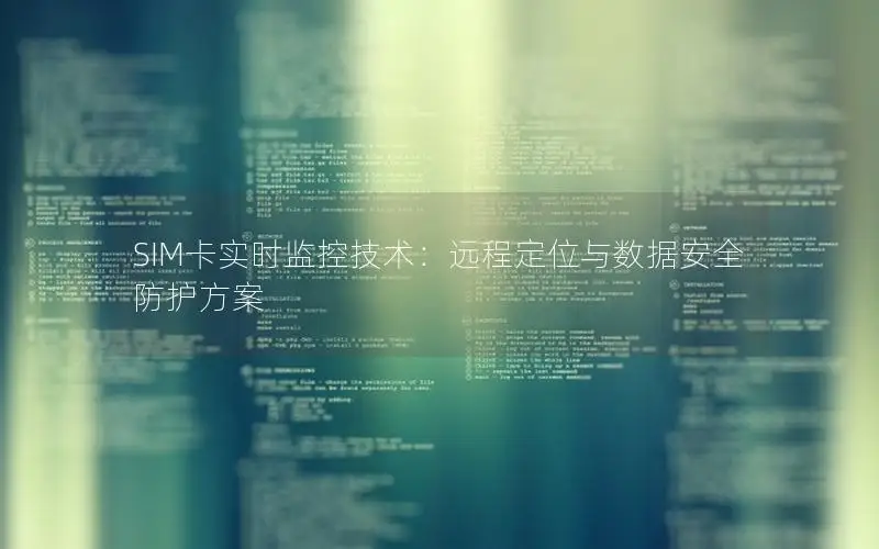 SIM卡实时监控技术：远程定位与数据安全防护方案