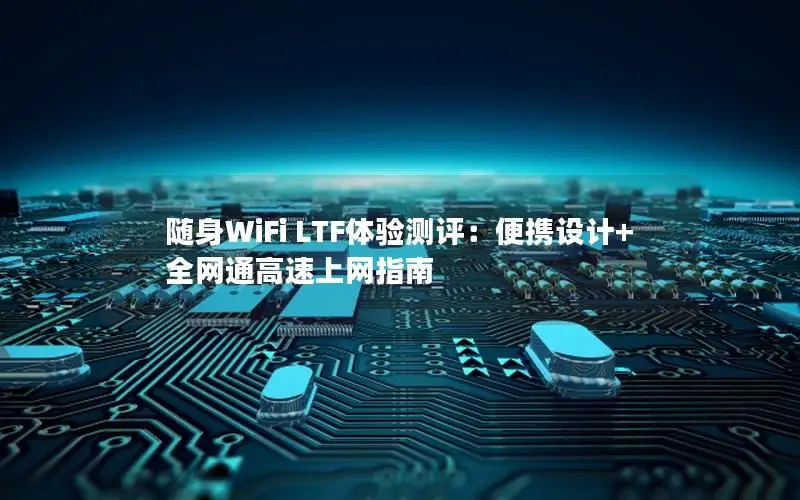 随身WiFi LTF体验测评：便携设计+全网通高速上网指南