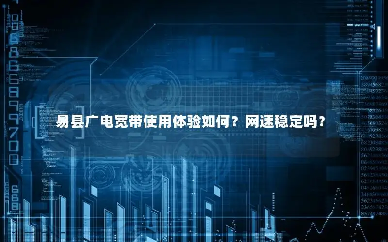 易县广电宽带使用体验如何？网速稳定吗？