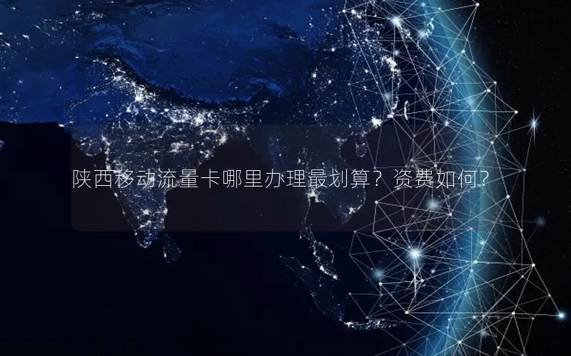 陕西移动流量卡哪里办理最划算？资费如何？