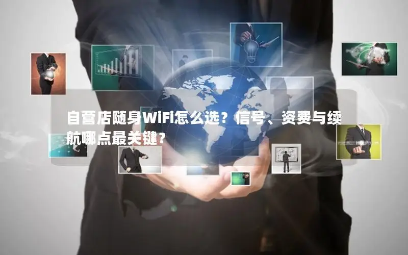 自营店随身WiFi怎么选？信号、资费与续航哪点最关键？