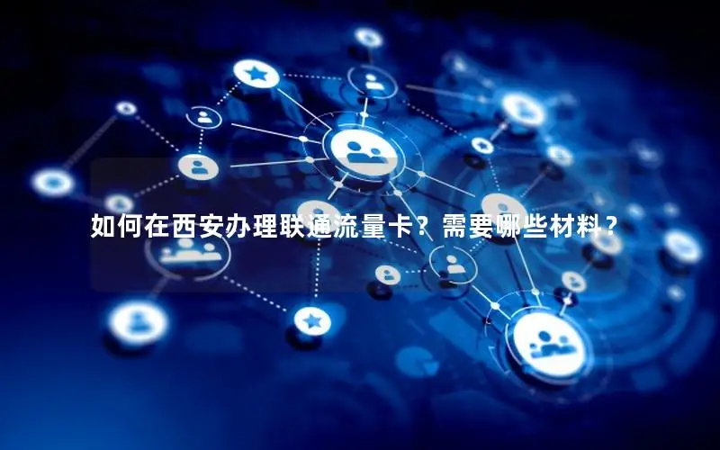 如何在西安办理联通流量卡？需要哪些材料？