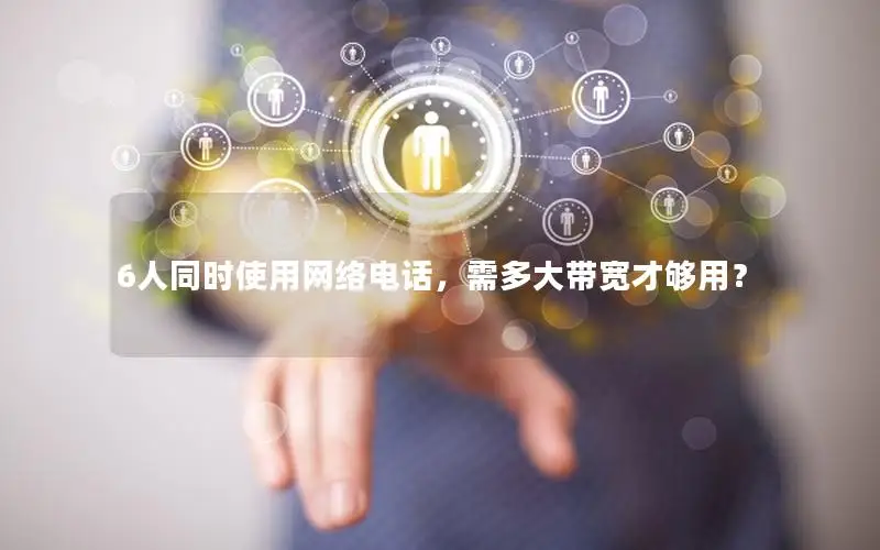 6人同时使用网络电话，需多大带宽才够用？