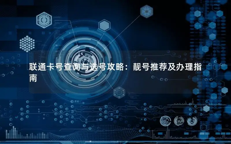联通卡号查询与选号攻略：靓号推荐及办理指南