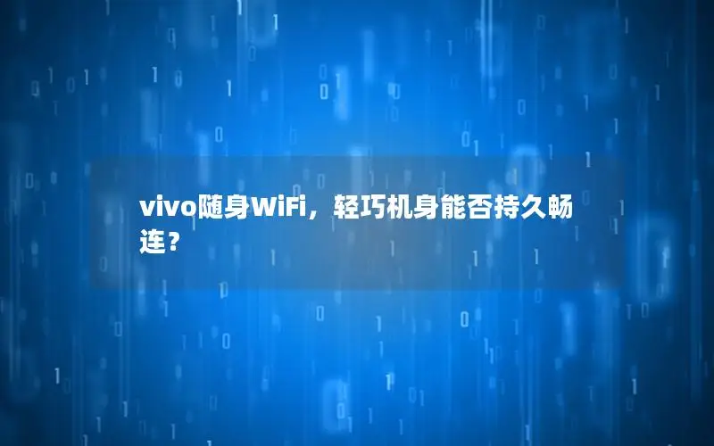 vivo随身WiFi，轻巧机身能否持久畅连？