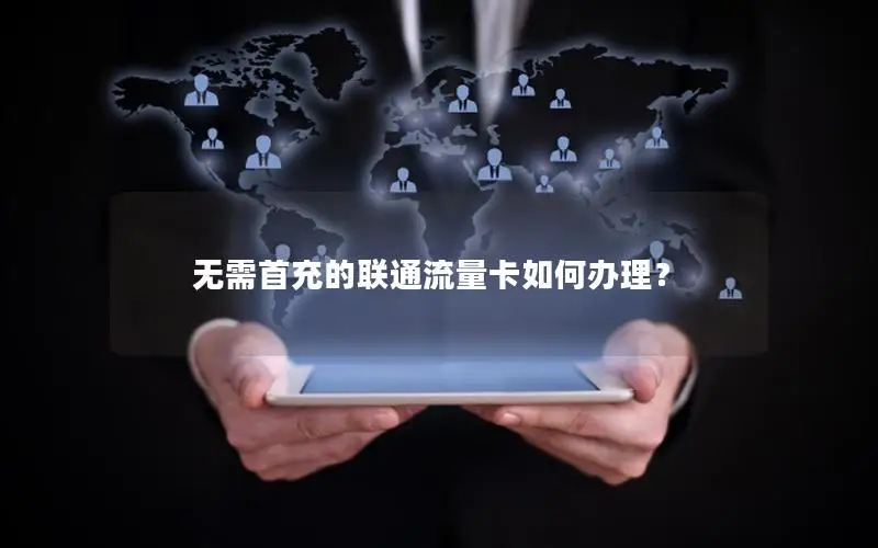 无需首充的联通流量卡如何办理？