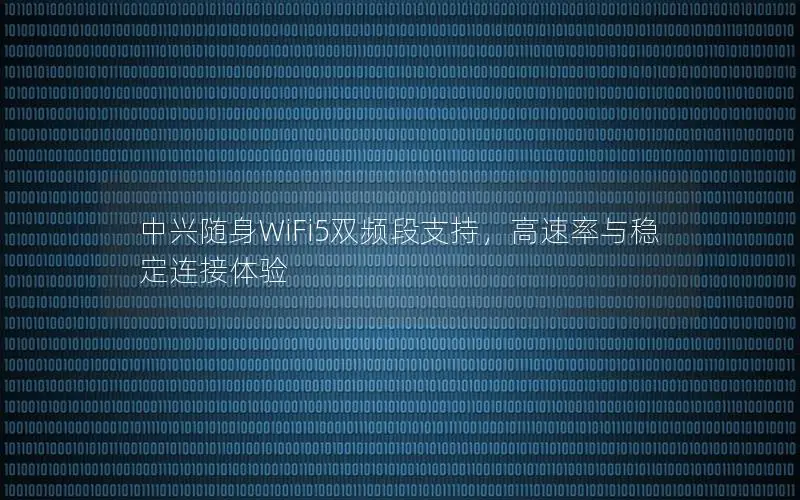 中兴随身WiFi5双频段支持，高速率与稳定连接体验