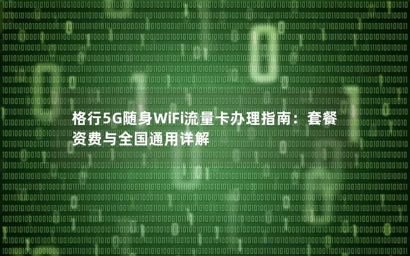 格行5G随身WiFi流量卡办理指南：套餐资费与全国通用详解