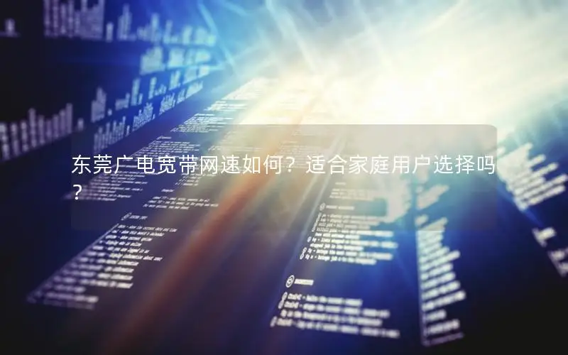 东莞广电宽带网速如何？适合家庭用户选择吗？
