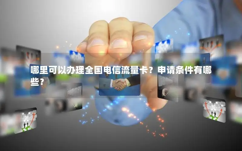 哪里可以办理全国电信流量卡？申请条件有哪些？