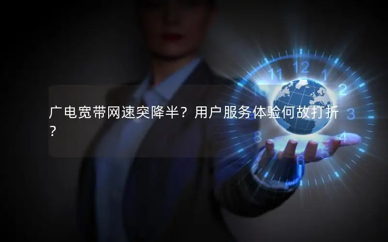 广电宽带网速突降半？用户服务体验何故打折？