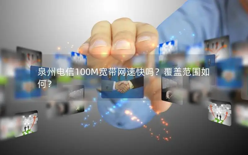 泉州电信100M宽带网速快吗？覆盖范围如何？