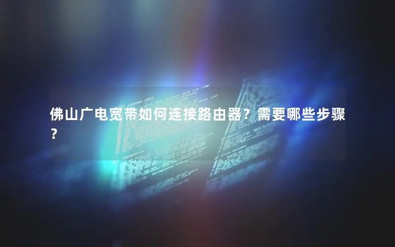 佛山广电宽带如何连接路由器？需要哪些步骤？