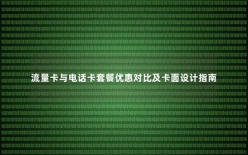 流量卡与电话卡套餐优惠对比及卡面设计指南
