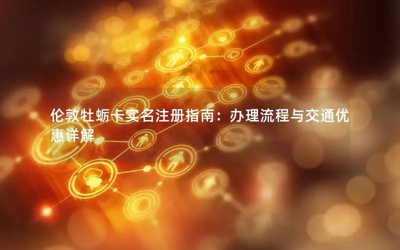 伦敦牡蛎卡实名注册指南：办理流程与交通优惠详解