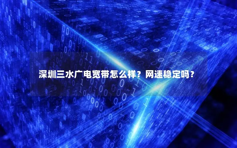 深圳三水广电宽带怎么样？网速稳定吗？