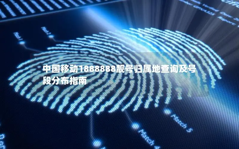 中国移动1888888靓号归属地查询及号段分布指南